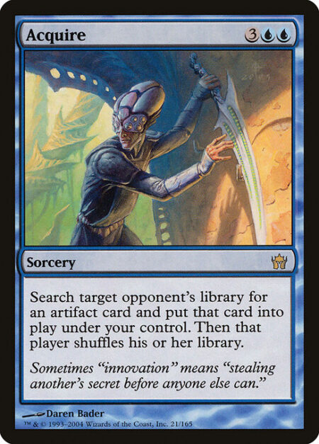 Acquire - Search target opponent's library for an artifact card and put that card onto the battlefield under your control. Then that player shuffles.