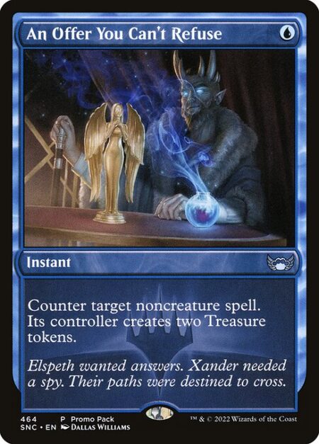 An Offer You Can't Refuse - Counter target noncreature spell. Its controller creates two Treasure tokens. (They're artifacts with "{T}