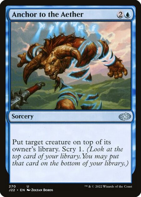 Anchor to the Aether - Put target creature on top of its owner's library. Scry 1. (Look at the top card of your library. You may put that card on the bottom of your library.)