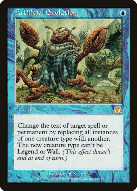 Artificial Evolution - Change the text of target spell or permanent by replacing all instances of one creature type with another. The new creature type can't be Wall. (This effect lasts indefinitely.)