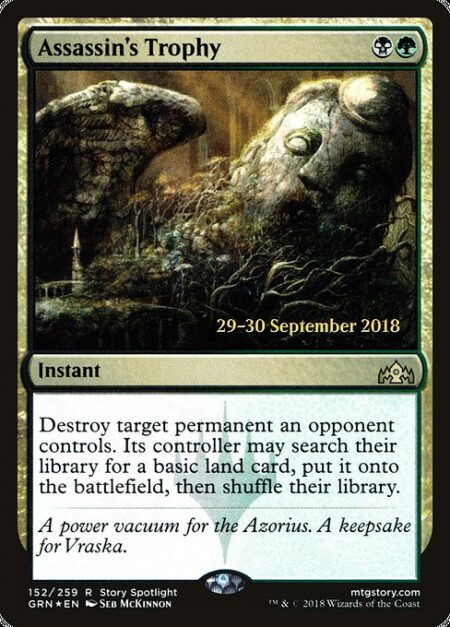 Assassin's Trophy - Destroy target permanent an opponent controls. Its controller may search their library for a basic land card