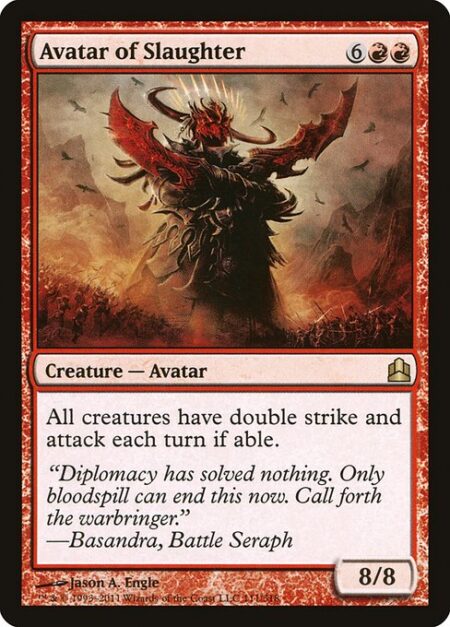 Avatar of Slaughter - All creatures have double strike and attack each combat if able.