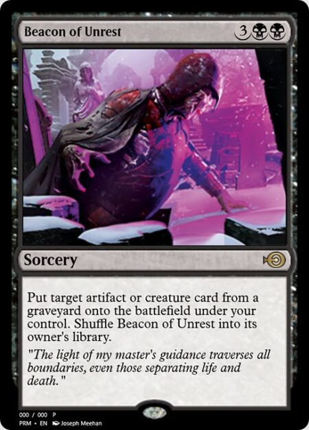 Beacon of Unrest - Put target artifact or creature card from a graveyard onto the battlefield under your control. Shuffle Beacon of Unrest into its owner's library.