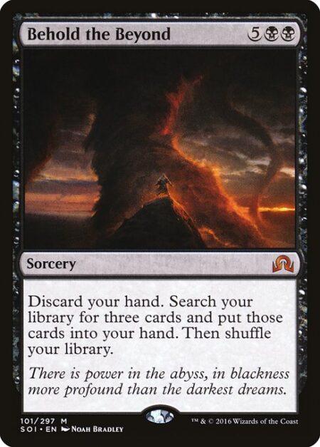 Behold the Beyond - Discard your hand. Search your library for three cards