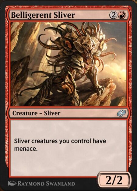 Belligerent Sliver - Sliver creatures you control have menace. (They can't be blocked except by two or more creatures.)