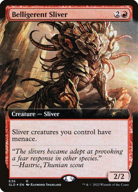 Belligerent Sliver - Sliver creatures you control have menace. (They can't be blocked except by two or more creatures.)