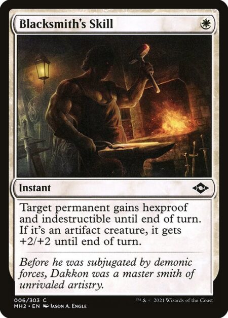 Blacksmith's Skill - Target permanent gains hexproof and indestructible until end of turn. If it's an artifact creature