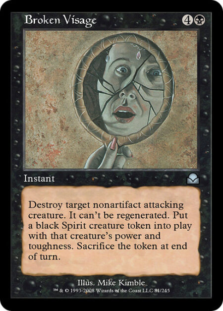Broken Visage - Destroy target nonartifact attacking creature. It can't be regenerated. Create a black Spirit creature token. Its power is equal to that creature's power and its toughness is equal to that creature's toughness. Sacrifice the token at the beginning of the next end step.