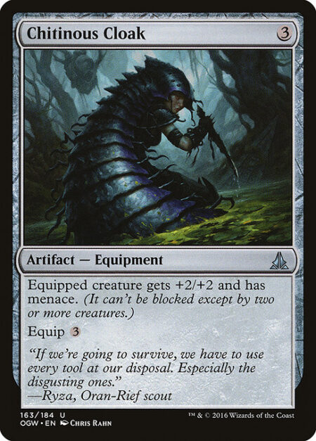 Chitinous Cloak - Equipped creature gets +2/+2 and has menace. (It can't be blocked except by two or more creatures.)