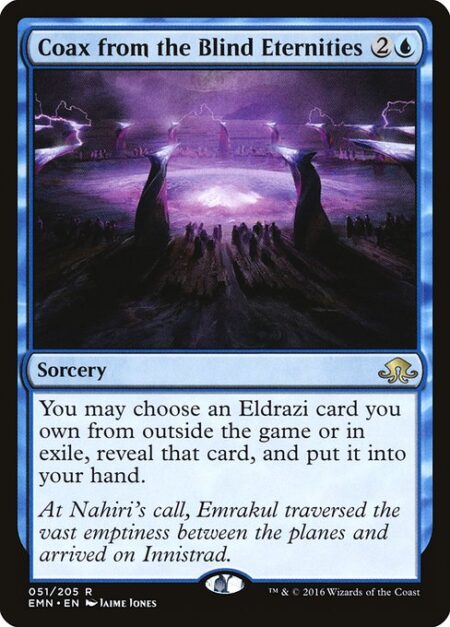 Coax from the Blind Eternities - You may reveal an Eldrazi card you own from outside the game or choose a face-up Eldrazi card you own in exile. Put that card into your hand.