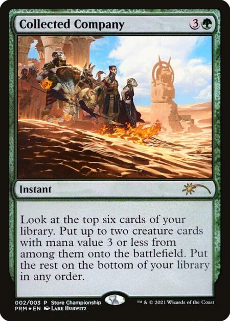 Collected Company - Look at the top six cards of your library. Put up to two creature cards with mana value 3 or less from among them onto the battlefield. Put the rest on the bottom of your library in any order.