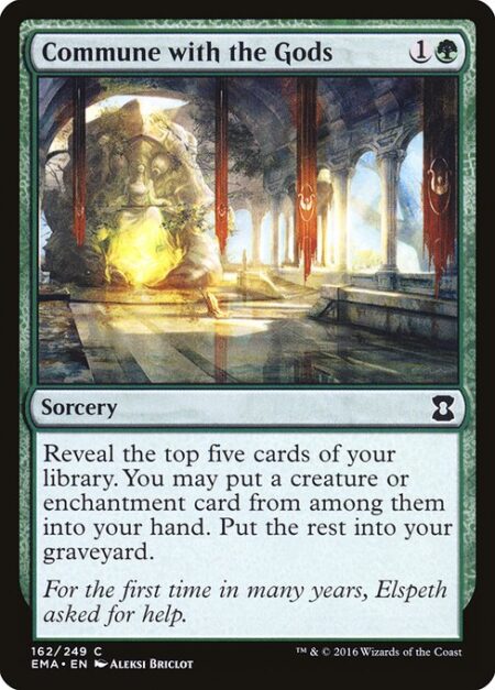 Commune with the Gods - Reveal the top five cards of your library. You may put a creature or enchantment card from among them into your hand. Put the rest into your graveyard.