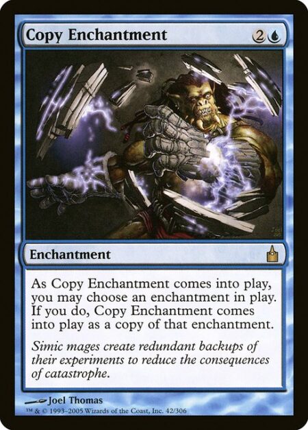 Copy Enchantment - You may have Copy Enchantment enter the battlefield as a copy of any enchantment on the battlefield.