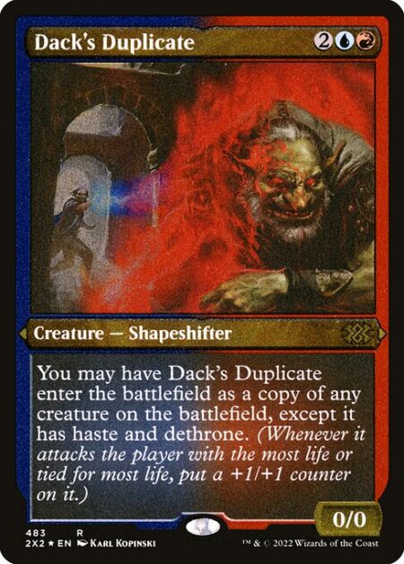 Dack's Duplicate - You may have Dack's Duplicate enter the battlefield as a copy of any creature on the battlefield