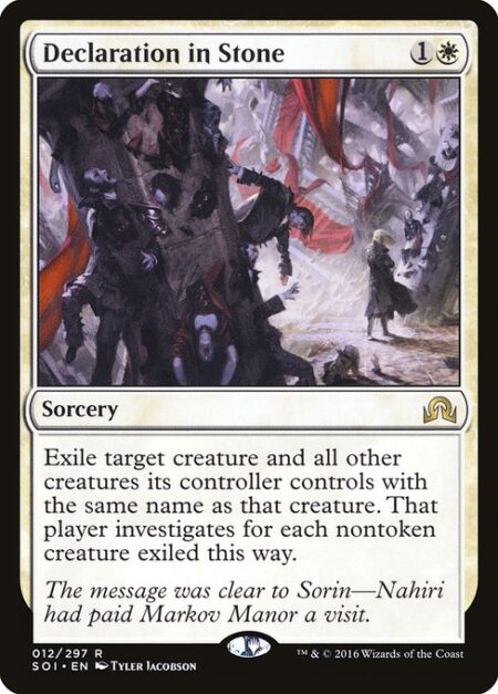 Declaration in Stone - Exile target creature and all other creatures its controller controls with the same name as that creature. That player investigates for each nontoken creature exiled this way.