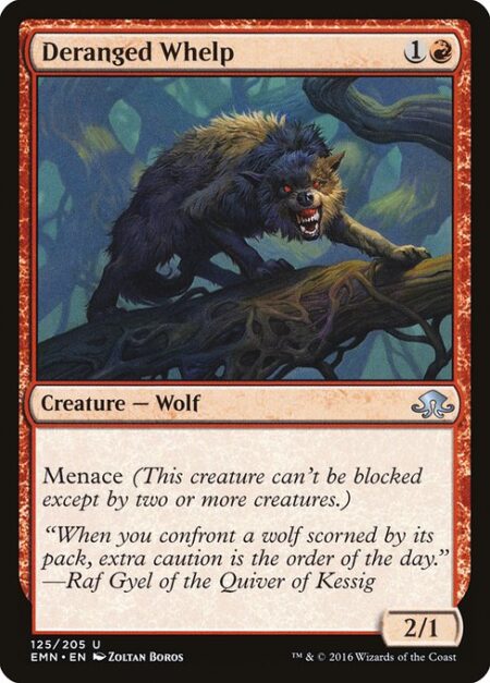 Deranged Whelp - Menace (This creature can't be blocked except by two or more creatures.)