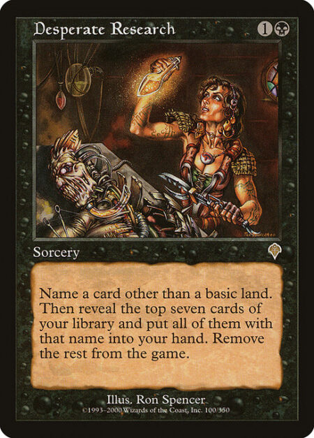 Desperate Research - Choose a card name other than a basic land card name. Reveal the top seven cards of your library and put all of them with that name into your hand. Exile the rest.