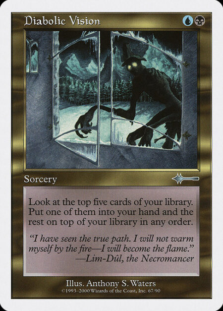 Diabolic Vision - Look at the top five cards of your library. Put one of them into your hand and the rest on top of your library in any order.