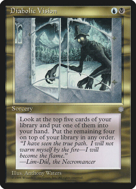 Diabolic Vision - Look at the top five cards of your library. Put one of them into your hand and the rest on top of your library in any order.