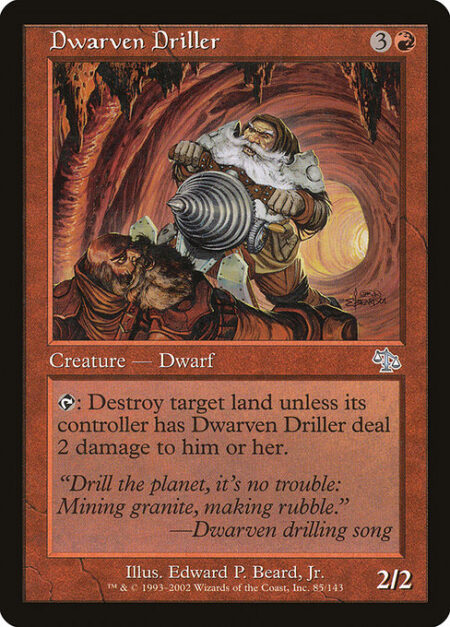 Dwarven Driller - {T}: Destroy target land unless its controller has Dwarven Driller deal 2 damage to them.