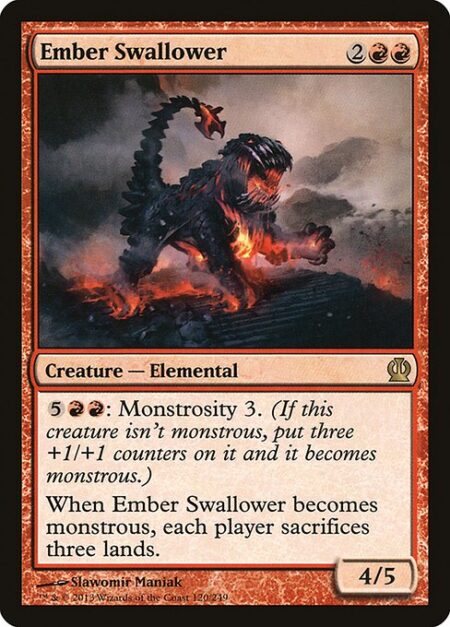 Ember Swallower - {5}{R}{R}: Monstrosity 3. (If this creature isn't monstrous