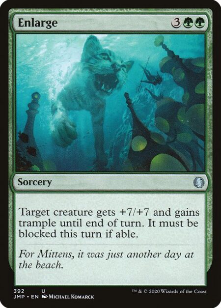 Enlarge - Target creature gets +7/+7 and gains trample until end of turn. It must be blocked this turn if able. (A creature with trample can deal excess combat damage to the player or planeswalker it's attacking.)