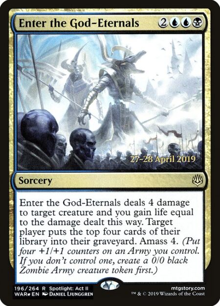 Enter the God-Eternals - Enter the God-Eternals deals 4 damage to target creature and you gain life equal to the damage dealt this way. Target player mills four cards. Amass Zombies 4. (Put four +1/+1 counters on an Army you control. It's also a Zombie. If you don't control an Army