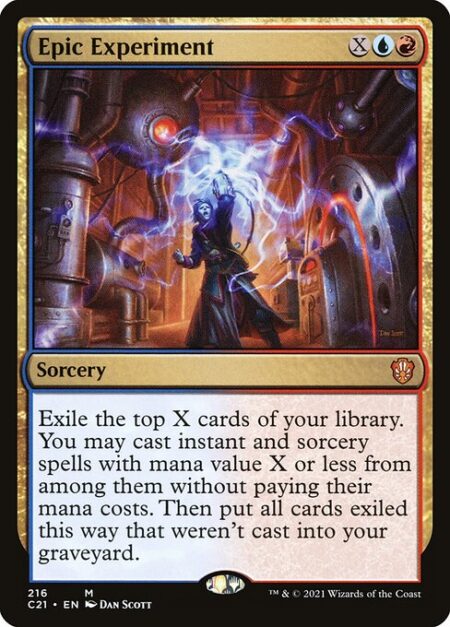 Epic Experiment - Exile the top X cards of your library. You may cast instant and sorcery spells with mana value X or less from among them without paying their mana costs. Then put all cards exiled this way that weren't cast into your graveyard.