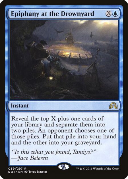 Epiphany at the Drownyard - Reveal the top X plus one cards of your library and separate them into two piles. An opponent chooses one of those piles. Put that pile into your hand and the other into your graveyard.