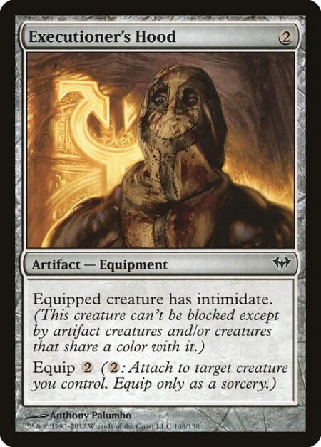 Executioner's Hood - Equipped creature has intimidate. (This creature can't be blocked except by artifact creatures and/or creatures that share a color with it.)