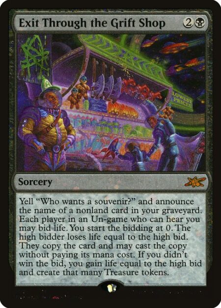 Exit Through the Grift Shop - Yell "Who wants a souvenir?" and announce the name of a nonland card in your graveyard. Each player in an Un-game who can hear you may bid life. You start the bidding at 0. The high bidder loses life equal to the high bid. They copy the card and may cast the copy without paying its mana cost. If you didn't win the bid
