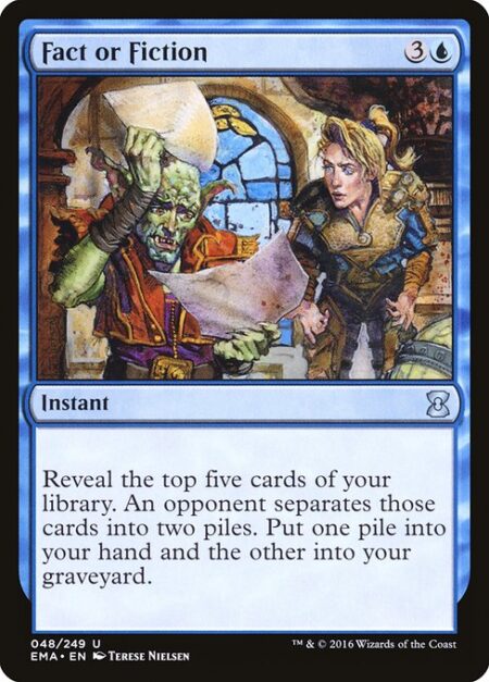 Fact or Fiction - Reveal the top five cards of your library. An opponent separates those cards into two piles. Put one pile into your hand and the other into your graveyard.