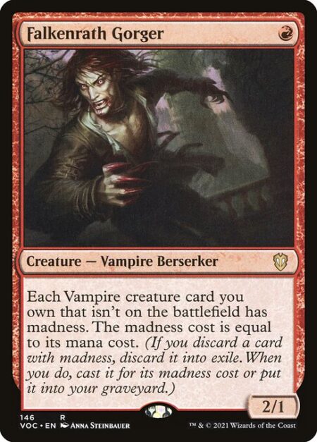 Falkenrath Gorger - Each Vampire creature card you own that isn't on the battlefield has madness. The madness cost is equal to its mana cost. (If you discard a card with madness