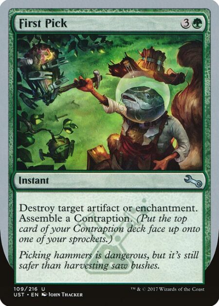 First Pick - Destroy target artifact or enchantment. Assemble a Contraption. (Put the top card of your Contraption deck face up onto one of your sprockets.)