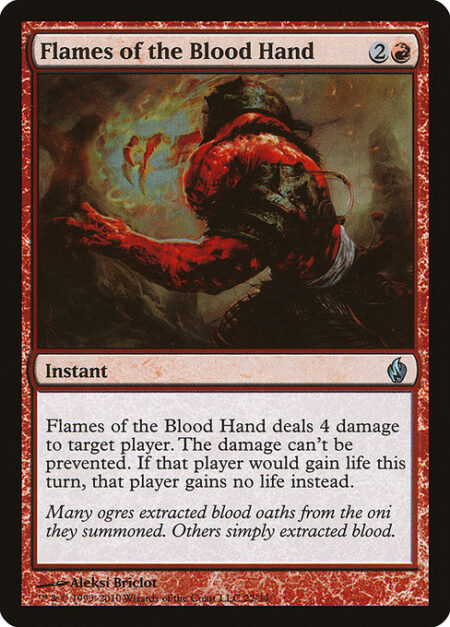 Flames of the Blood Hand - Flames of the Blood Hand deals 4 damage to target player or planeswalker. The damage can't be prevented. If that player or that planeswalker's controller would gain life this turn
