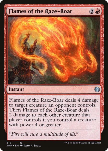 Flames of the Raze-Boar - Flames of the Raze-Boar deals 4 damage to target creature an opponent controls. Then Flames of the Raze-Boar deals 2 damage to each other creature that player controls if you control a creature with power 4 or greater.