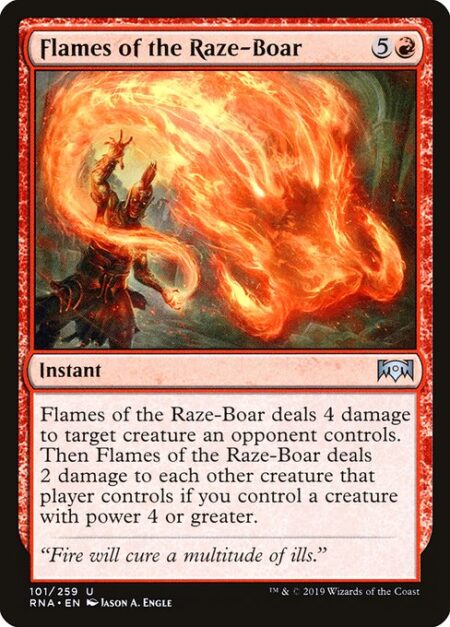 Flames of the Raze-Boar - Flames of the Raze-Boar deals 4 damage to target creature an opponent controls. Then Flames of the Raze-Boar deals 2 damage to each other creature that player controls if you control a creature with power 4 or greater.