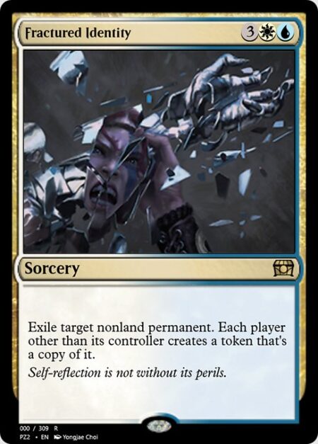 Fractured Identity - Exile target nonland permanent. Each player other than its controller creates a token that's a copy of it.