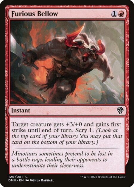 Furious Bellow - Target creature gets +3/+0 and gains first strike until end of turn. Scry 1. (Look at the top card of your library. You may put that card on the bottom of your library.)