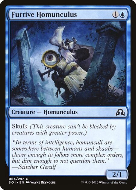 Furtive Homunculus - Skulk (This creature can't be blocked by creatures with greater power.)