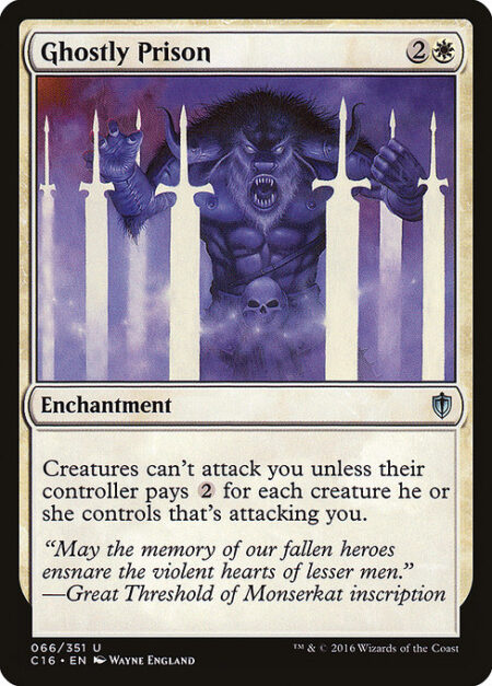 Ghostly Prison - Creatures can't attack you unless their controller pays {2} for each creature they control that's attacking you.