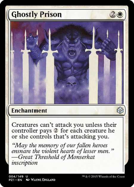 Ghostly Prison - Creatures can't attack you unless their controller pays {2} for each creature they control that's attacking you.