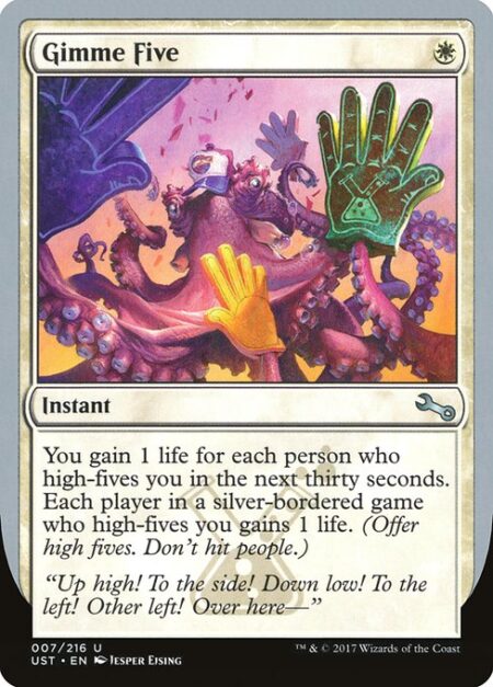 Gimme Five - You gain 1 life for each person who high-fives you in the next thirty seconds. Each player in an Un-game who high-fives you gains 1 life. (Offer high fives. Don't hit people.)