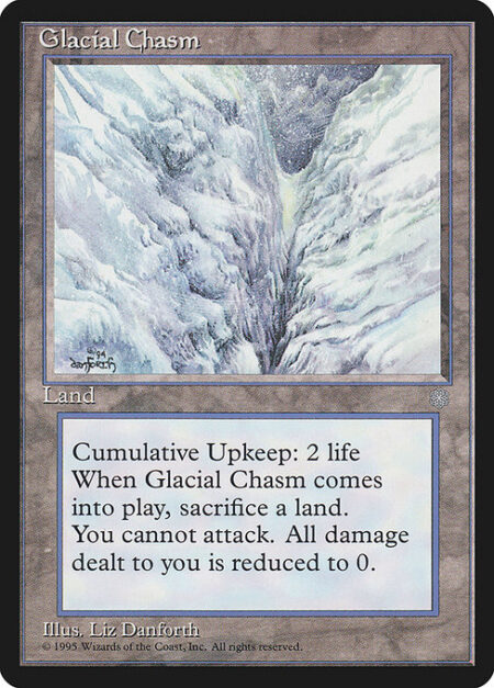 Glacial Chasm - Cumulative upkeep—Pay 2 life. (At the beginning of your upkeep