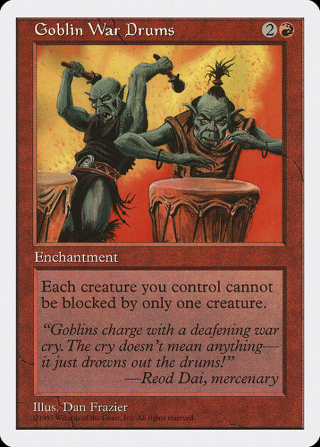 Goblin War Drums - Creatures you control have menace. (They can't be blocked except by two or more creatures.)