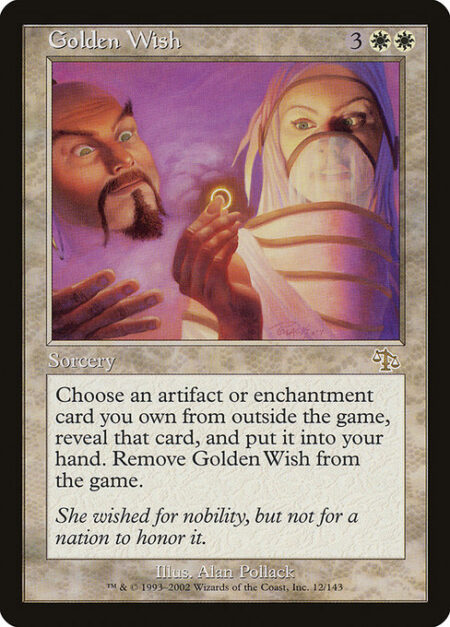 Golden Wish - You may reveal an artifact or enchantment card you own from outside the game and put it into your hand. Exile Golden Wish.