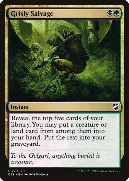 Grisly Salvage - Reveal the top five cards of your library. You may put a creature or land card from among them into your hand. Put the rest into your graveyard.