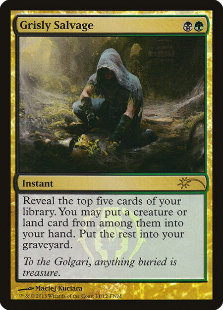 Grisly Salvage - Reveal the top five cards of your library. You may put a creature or land card from among them into your hand. Put the rest into your graveyard.