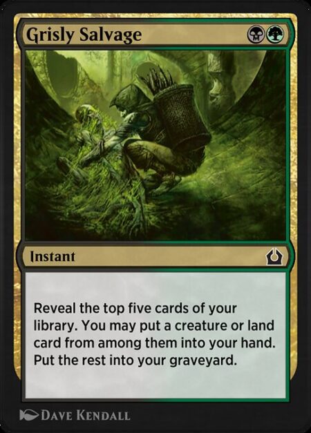 Grisly Salvage - Reveal the top five cards of your library. You may put a creature or land card from among them into your hand. Put the rest into your graveyard.