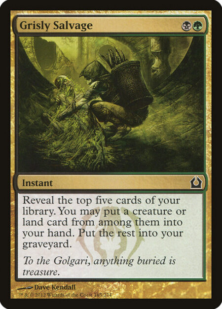 Grisly Salvage - Reveal the top five cards of your library. You may put a creature or land card from among them into your hand. Put the rest into your graveyard.